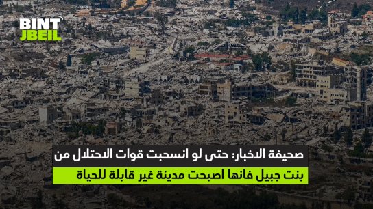 صحيفة الاخبار: حتى لو انسحبت قوات الاحتلال من بنت جبيل فانها اصبحت مدينة غير قابلة للحياة!